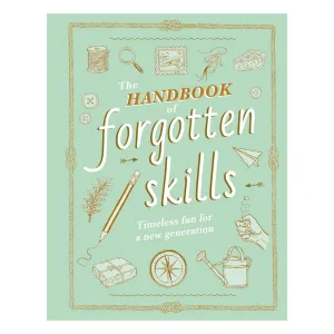 The Handbook of Forgotten Skills: Timeless Fun for a New Generation